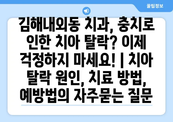 김해내외동 치과, 충치로 인한 치아 탈락? 이제 걱정하지 마세요! | 치아 탈락 원인, 치료 방법, 예방법