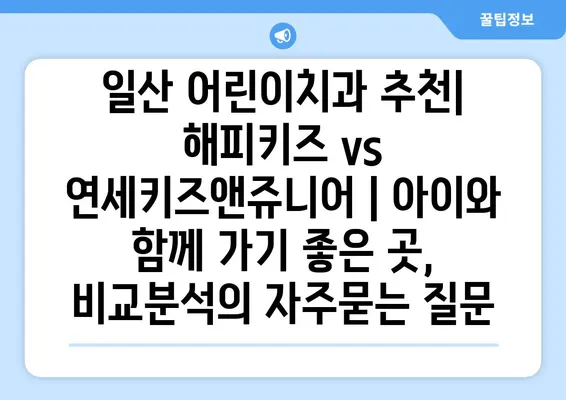 일산 어린이치과 추천| 해피키즈 vs 연세키즈앤쥬니어 | 아이와 함께 가기 좋은 곳, 비교분석