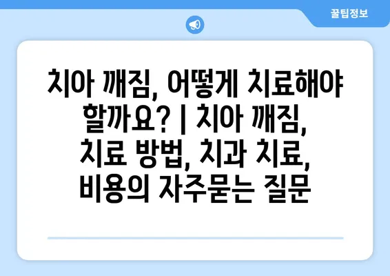 치아 깨짐, 어떻게 치료해야 할까요? | 치아 깨짐, 치료 방법, 치과 치료, 비용