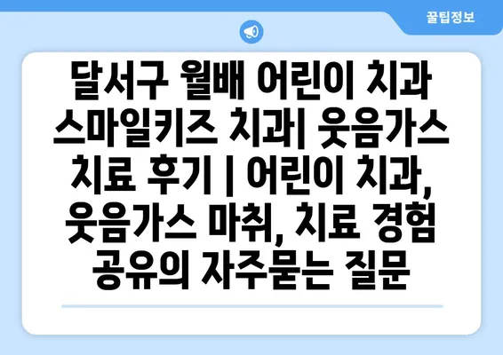 달서구 월배 어린이 치과 스마일키즈 치과| 웃음가스 치료 후기 | 어린이 치과, 웃음가스 마취, 치료 경험 공유