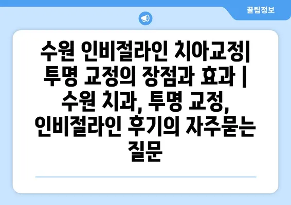 수원 인비절라인 치아교정| 투명 교정의 장점과 효과 | 수원 치과, 투명 교정, 인비절라인 후기