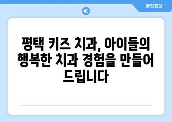 평택 키즈 치과, 아이 건강 지키는 첫걸음| 소아 치과 검진의 중요성 | 평택, 키즈 치과, 소아 치과 검진, 치아 건강