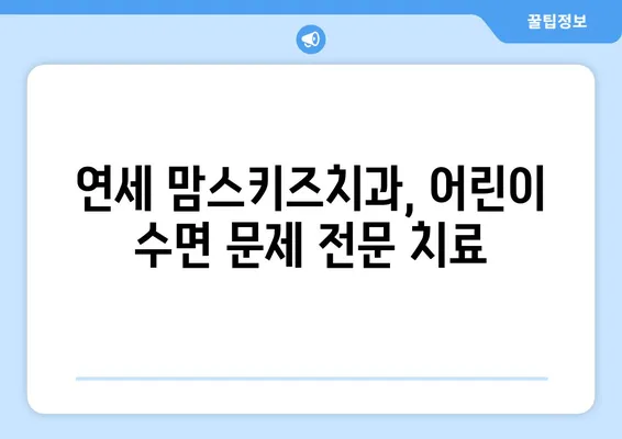 불면증 극복, 연세 맘스키즈치과가 도와드립니다! |  어린이 불면증, 수면 장애, 치과 치료