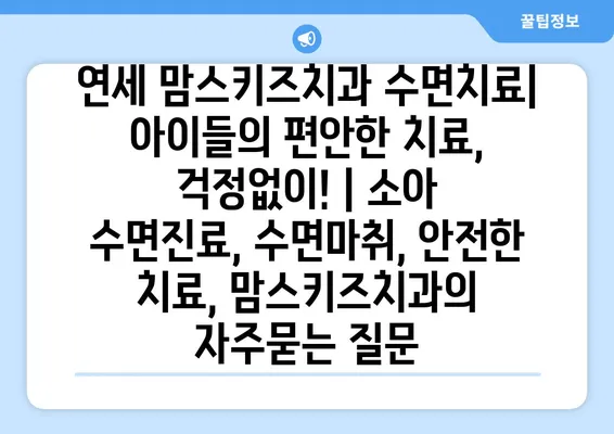 연세 맘스키즈치과 수면치료| 아이들의 편안한 치료, 걱정없이! | 소아 수면진료, 수면마취, 안전한 치료, 맘스키즈치과