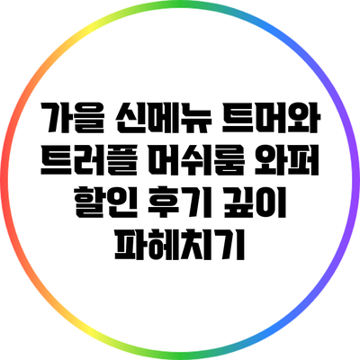 가을 신메뉴: 트머와 트러플 머쉬룸 와퍼 할인 후기 깊이 파헤치기