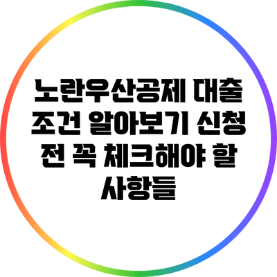 노란우산공제 대출 조건 알아보기: 신청 전 꼭 체크해야 할 사항들