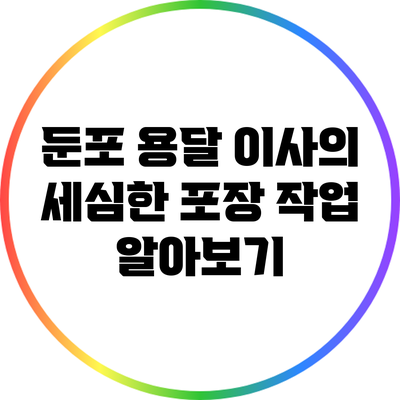 둔포 용달 이사의 세심한 포장 작업 알아보기