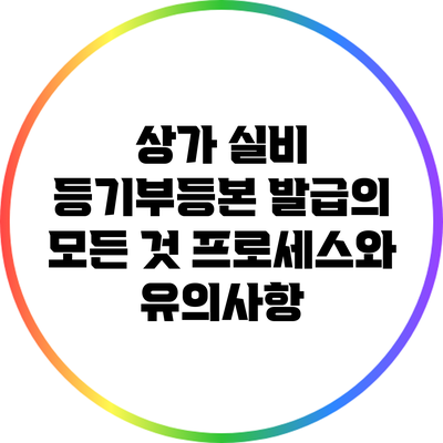 상가 실비 등기부등본 발급의 모든 것: 프로세스와 유의사항