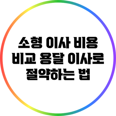 소형 이사 비용 비교: 용달 이사로 절약하는 법