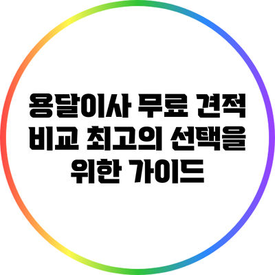 용달이사 무료 견적 비교: 최고의 선택을 위한 가이드