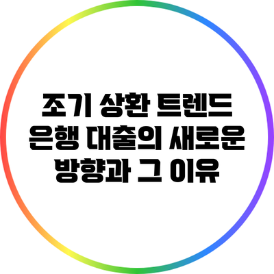 조기 상환 트렌드: 은행 대출의 새로운 방향과 그 이유