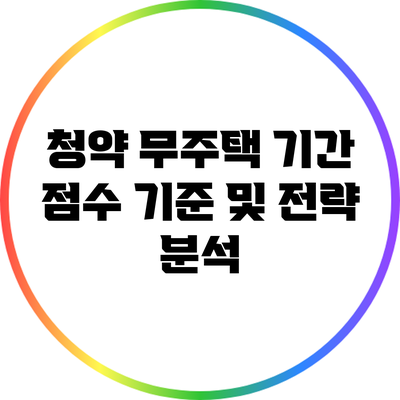 청약 무주택 기간 점수 기준 및 전략 분석