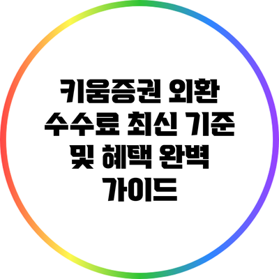 키움증권 외환 수수료: 최신 기준 및 혜택 완벽 가이드