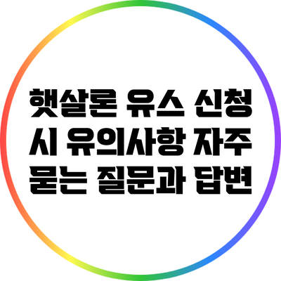 햇살론 유스 신청 시 유의사항: 자주 묻는 질문과 답변