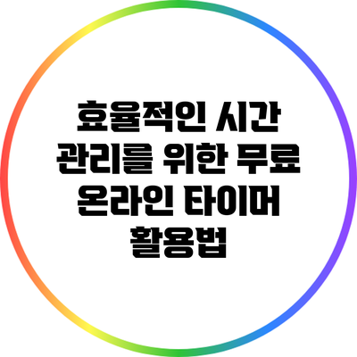 효율적인 시간 관리를 위한 무료 온라인 타이머 활용법