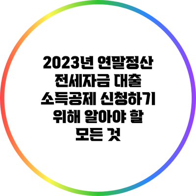 2023년 연말정산 전세자금 대출 소득공제 신청하기 위해 알아야 할 모든 것