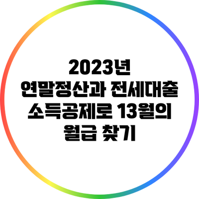 2023년 연말정산과 전세대출 소득공제로 13월의 월급 찾기