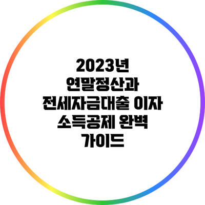 2023년 연말정산과 전세자금대출 이자 소득공제 완벽 가이드