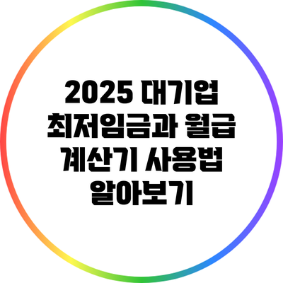 2025 대기업 최저임금과 월급 계산기 사용법 알아보기