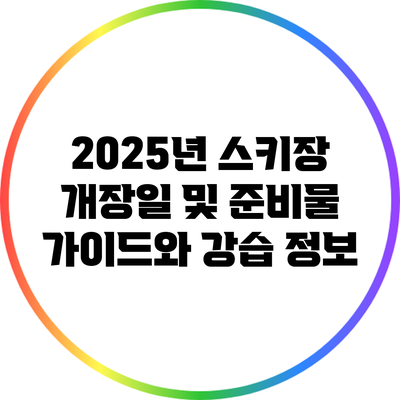 2025년 스키장 개장일 및 준비물 가이드와 강습 정보