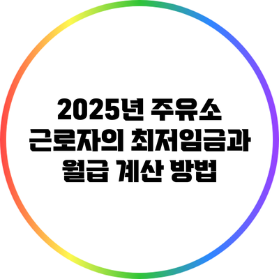 2025년 주유소 근로자의 최저임금과 월급 계산 방법