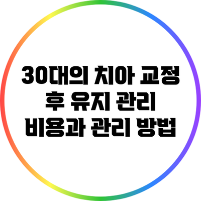 30대의 치아 교정 후 유지 관리 비용과 관리 방법