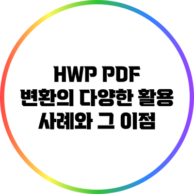 HWP PDF 변환의 다양한 활용 사례와 그 이점