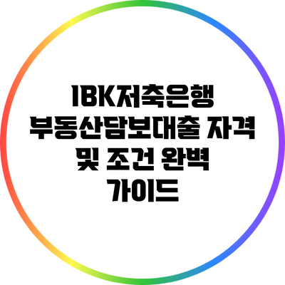 IBK저축은행 부동산담보대출: 자격 및 조건 완벽 가이드