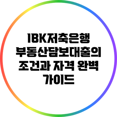 IBK저축은행 부동산담보대출의 조건과 자격 완벽 가이드