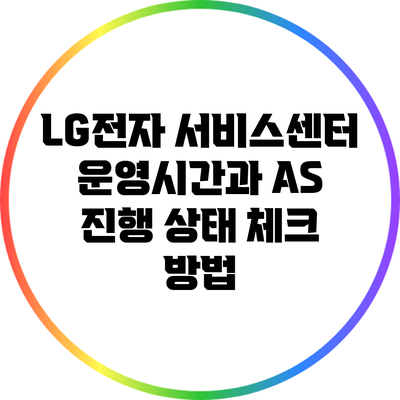 LG전자 서비스센터 운영시간과 A/S 진행 상태 체크 방법
