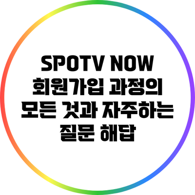 SPOTV NOW 회원가입 과정의 모든 것과 자주하는 질문 해답