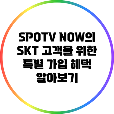 SPOTV NOW의 SKT 고객을 위한 특별 가입 혜택 알아보기