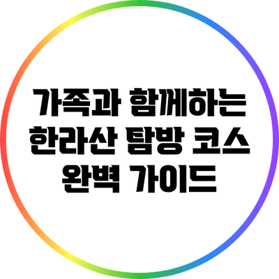 가족과 함께하는 한라산 탐방 코스 완벽 가이드