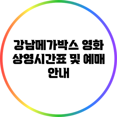 강남메가박스 영화 상영시간표 및 예매 안내