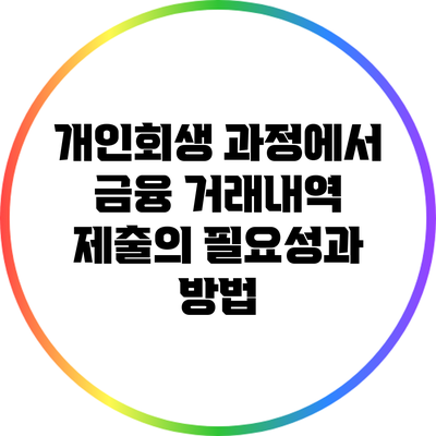 개인회생 과정에서 금융 거래내역 제출의 필요성과 방법