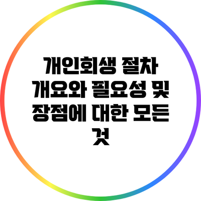 개인회생 절차 개요와 필요성 및 장점에 대한 모든 것