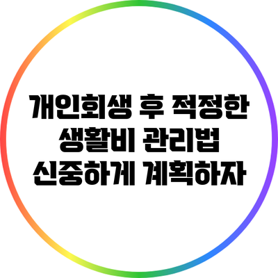 개인회생 후 적정한 생활비 관리법: 신중하게 계획하자