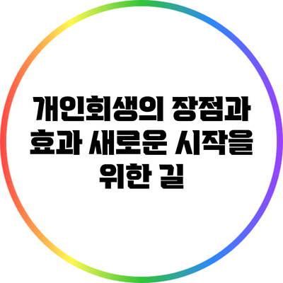 개인회생의 장점과 효과: 새로운 시작을 위한 길