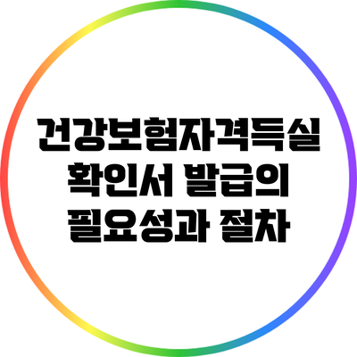 건강보험자격득실 확인서 발급의 필요성과 절차