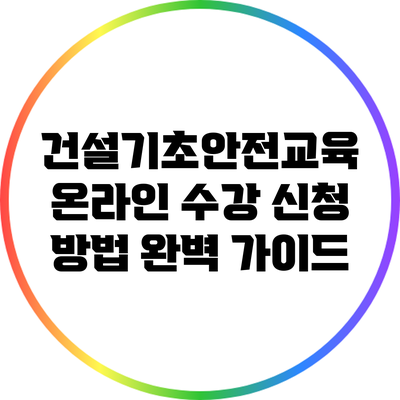 건설기초안전교육 온라인 수강 신청 방법 완벽 가이드