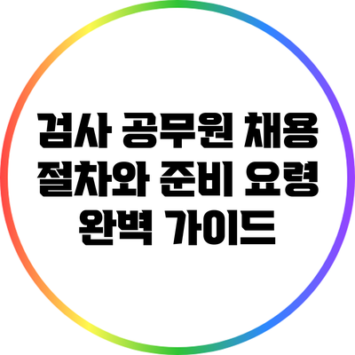 검사 공무원 채용 절차와 준비 요령 완벽 가이드