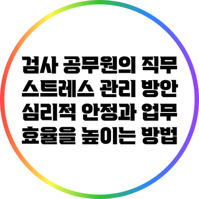 검사 공무원의 직무 스트레스 관리 방안: 심리적 안정과 업무 효율을 높이는 방법