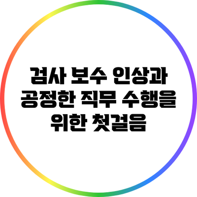 검사 보수 인상과 공정한 직무 수행을 위한 첫걸음