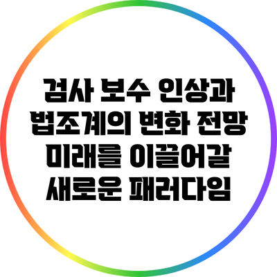 검사 보수 인상과 법조계의 변화 전망: 미래를 이끌어갈 새로운 패러다임
