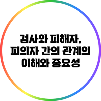 검사와 피해자, 피의자 간의 관계의 이해와 중요성
