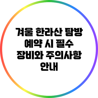 겨울 한라산 탐방 예약 시 필수 장비와 주의사항 안내