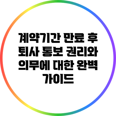 계약기간 만료 후 퇴사 통보: 권리와 의무에 대한 완벽 가이드