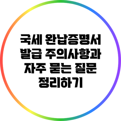 국세 완납증명서 발급: 주의사항과 자주 묻는 질문 정리하기