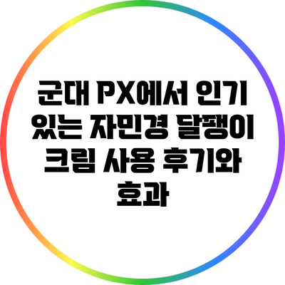 군대 PX에서 인기 있는 자민경 달팽이 크림 사용 후기와 효과