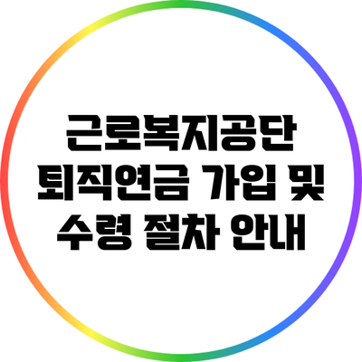 근로복지공단 퇴직연금 가입 및 수령 절차 안내